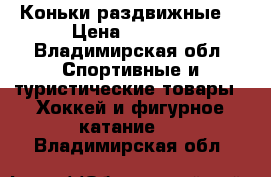 Коньки раздвижные  › Цена ­ 1 000 - Владимирская обл. Спортивные и туристические товары » Хоккей и фигурное катание   . Владимирская обл.